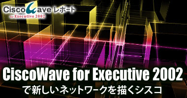 ciscowave for exective 2002で新しいネットワークを描くシスコ
