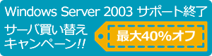 Windows Server 2003 サポート終了 サーバ買い替えキャンペーン!! 最大40%オフ
