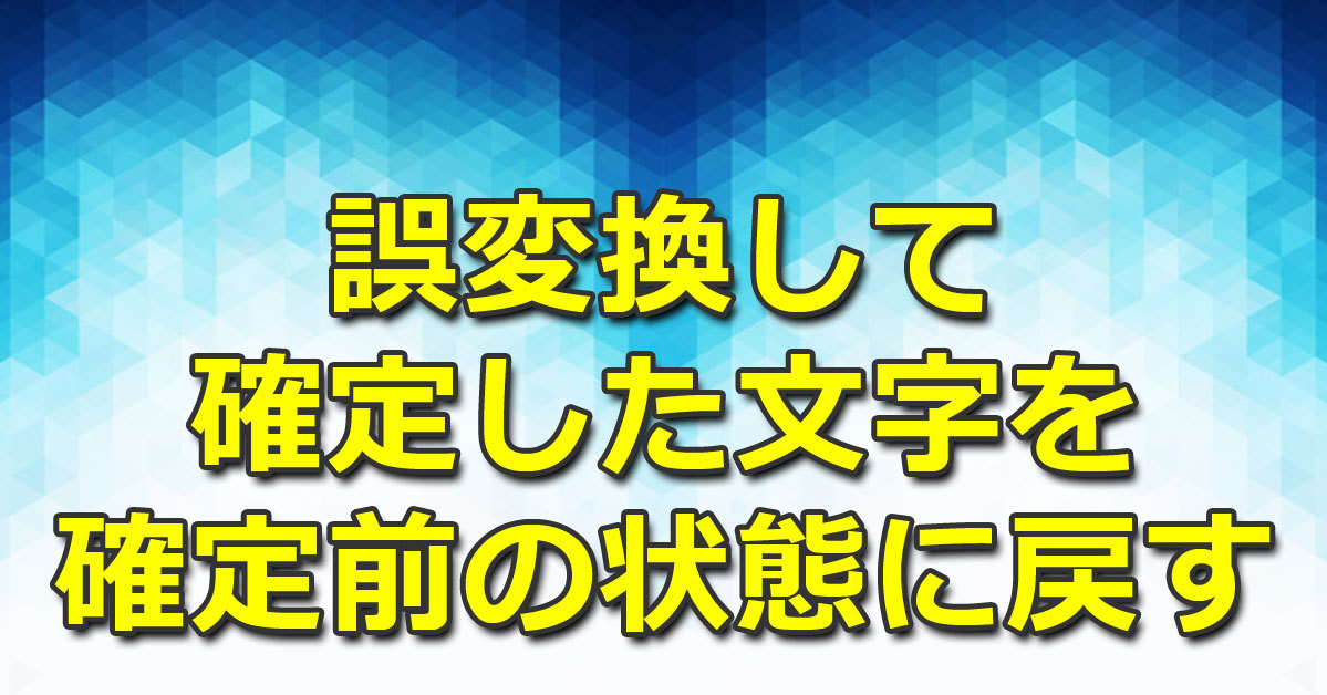 誤変換して確定した文字を確定前の状態に戻す【Windows OS】：Tech TIPS - ＠IT