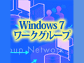 ［運用］　Windows 7時代のワークグループ・ネットワーク