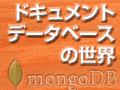 特集：MongoDBで理解する「ドキュメント・データベース」の世界（後編）