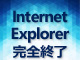 待ったなし！　Internet Explorer（IE）完全終了に備える【まとめ】