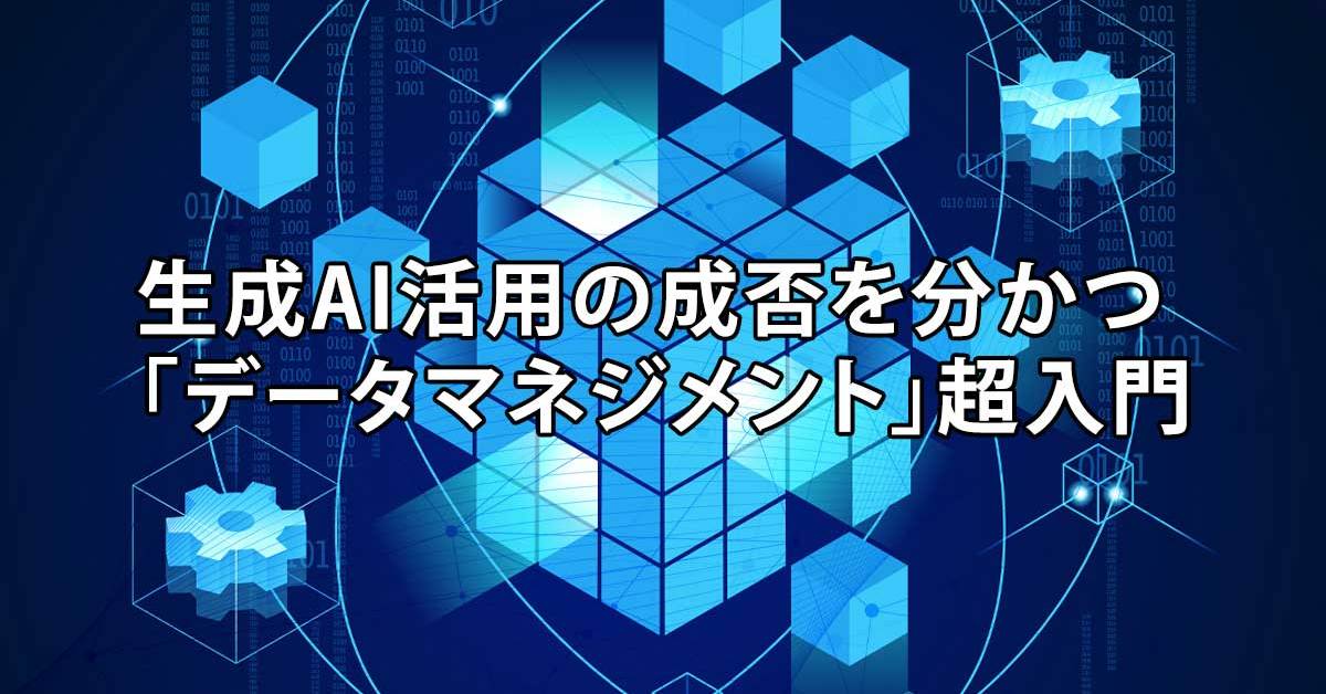 国家資格にも登場？　「データマネジメント」が、生成AI活用の成否を分かつ理由