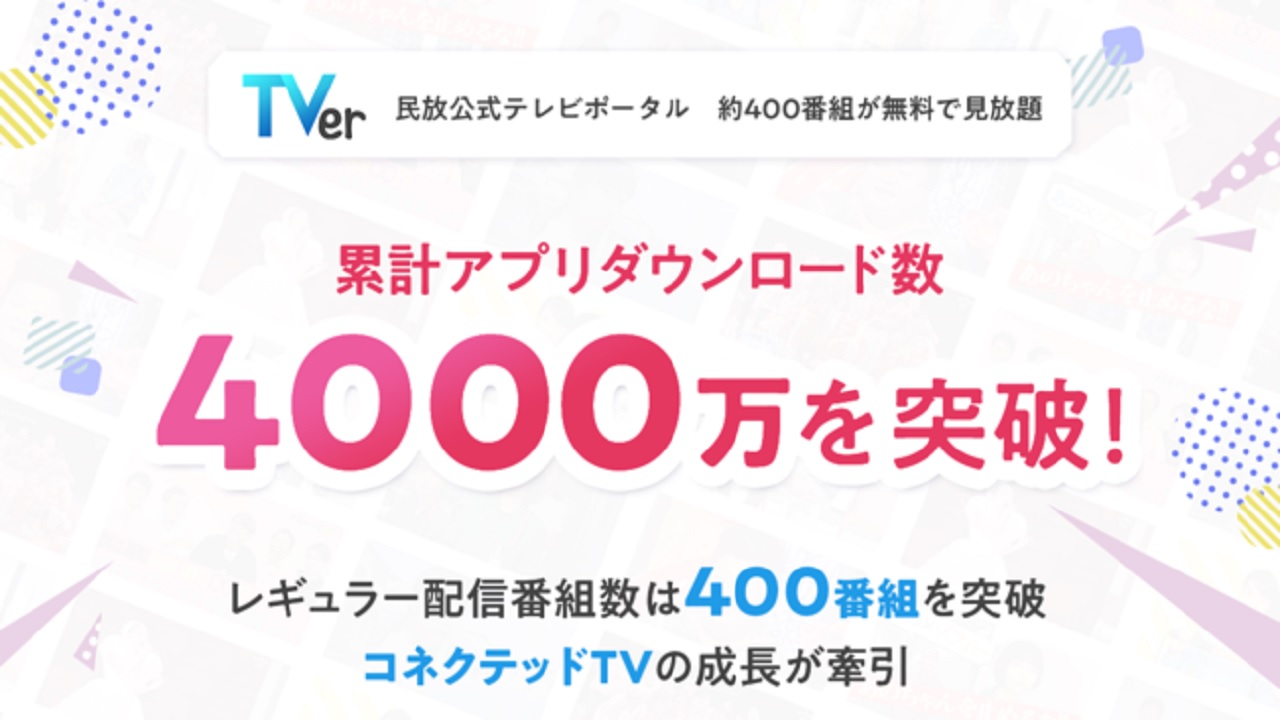 「TVer」累計アプリダウンロード数4000万を突破　レギュラー配信番組数は400番組に