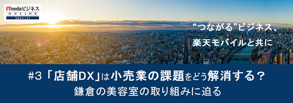 「店舗DX」は小売業の課題をどう解消する? 鎌倉の美容室の取り組みに迫る:“つながる”ビジネス 楽天モバイルと共に