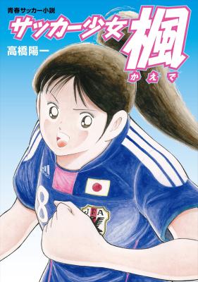 キャプ翼 作者の小説 サッカー少女楓 が電子書籍に 澤選手モデルに少女の成長を描く Itmedia Ebook User