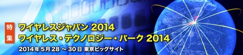 ワイヤレスジャパン2014 / ワイヤレス・テクノロジー・パーク2014特集
