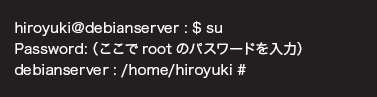 hiroyuki@debianserver : $ su <return>Password:iroot ̃pX[h́j<return>debianserver : /home/hiroyuki #