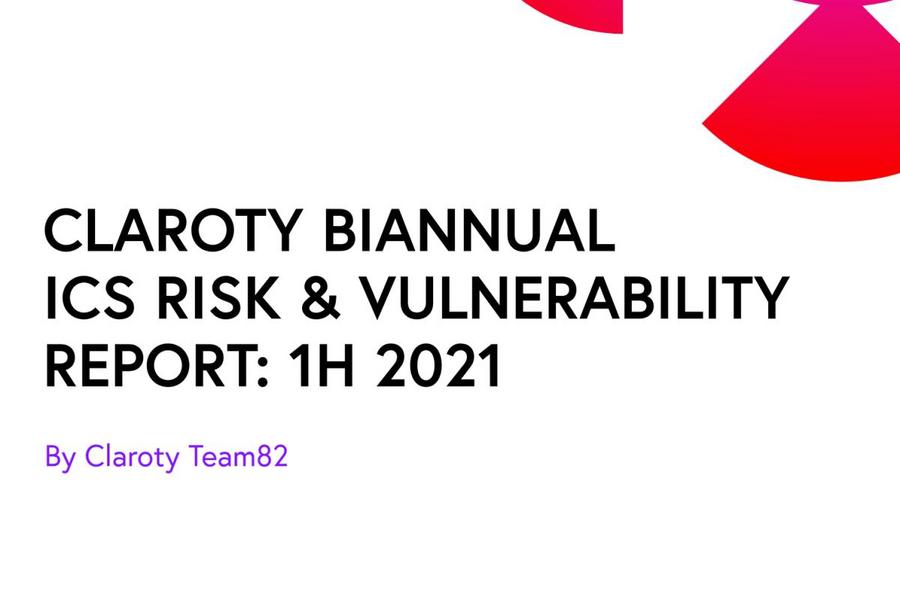 Claroty Biannual ICS Risk & Vulnerability Report: 1H 2021ioTFClaroty甲j