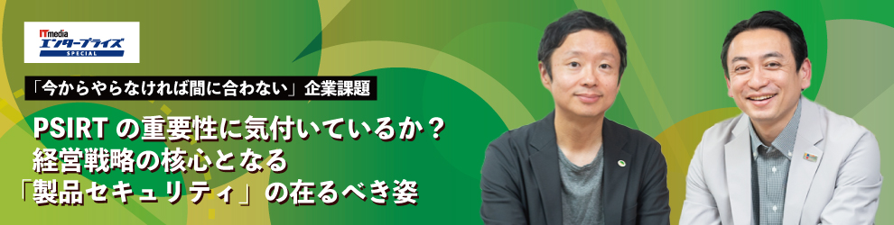 PSIRTの重要性に気付いているか? 経営戦略の核心となる「製品セキュリティ」の在るべき姿:「今からやらなければ間に合わない」企業課題