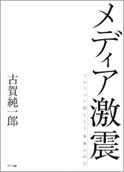 『メディア激震　グローバル化とIT革命の中で』 著者：古賀純一郎、定価：2310円（税込）、体裁：A5判 288ページ、発行：2009年6月、NTT出版