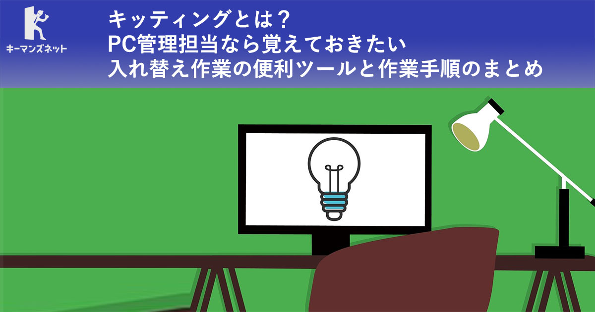 キッティングとは？ PC管理担当なら覚えておきたい入れ替え作業の便利ツールと作業手順のまとめ：Windows 10の