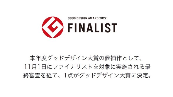 2022年11月1日に、グッドデザイン金賞の中から選出された5件のファイナリスト（大賞候補）による最終プレゼンテーション審査が実施され、「2022年度グッドデザイン大賞」（1件）が決定する