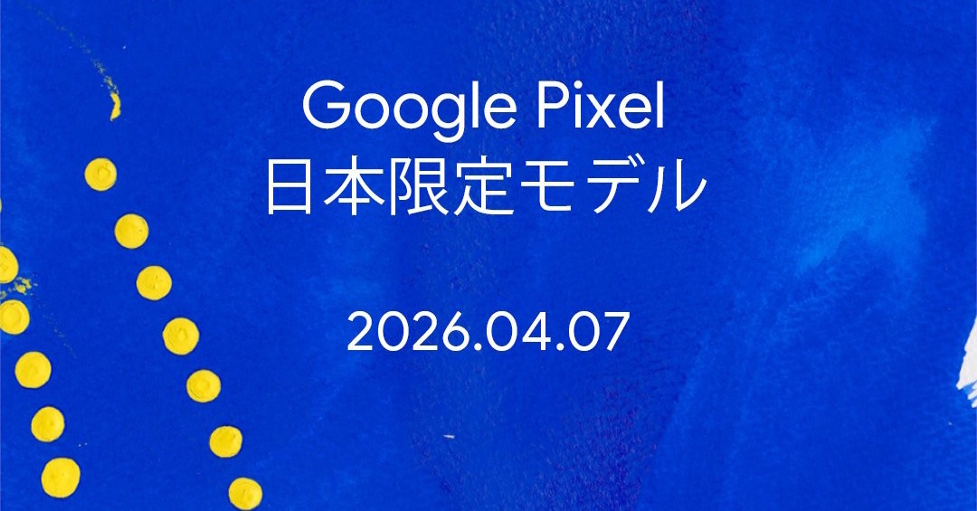 GoogleがPixelの「日本限定モデル」を予告　4月7日に発表か