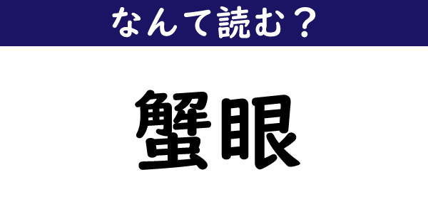 なんて読む 今日の難読漢字 蟹眼 1 11 ページ ねとらぼ