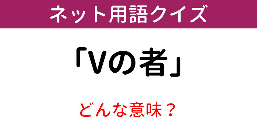 意味知ってる ネット用語クイズ Vの者 1 11 ページ ねとらぼ