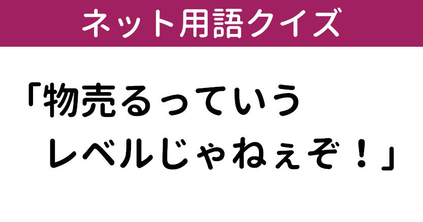 ネット用語クイズ 物売るっていうレベルじゃねぇぞ なぜ生まれた 1 12 ページ ねとらぼ