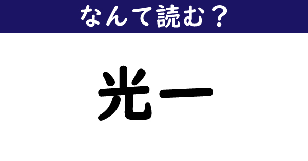 なんて読む 今日の難読漢字 光一 1 11 ページ ねとらぼ