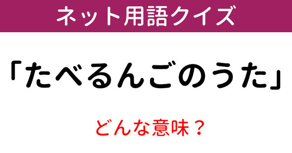 意味知ってる ネット用語クイズ たべるんごのうた 1 12 ページ ねとらぼ