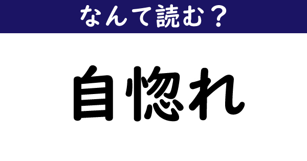 なんて読む 今日の難読漢字 自惚れ 1 11 ページ ねとらぼ