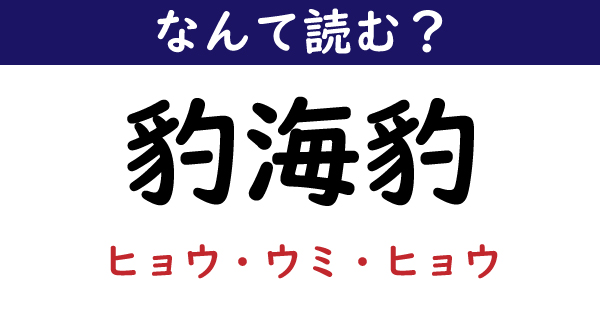 なんて読む 今日の難読漢字 豹海豹 1 11 ページ ねとらぼ