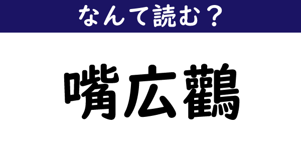 なんて読む 今日の難読漢字 嘴広鸛 1 11 ページ ねとらぼ