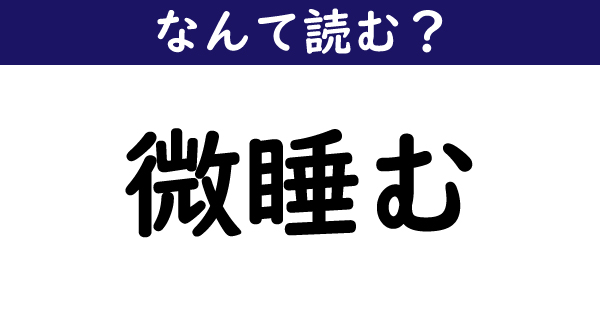 なんて読む 今日の難読漢字 微睡む 1 11 ページ ねとらぼ