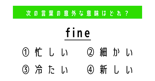 「fine」の意外な意味は？　4つの選択肢から正解を選ぼう【4択クイズ・意外と知らない英単語】