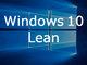 突如現れた軽量OSの「Windows 10 Lean」とは？